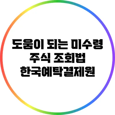 도움이 되는 미수령 주식 조회법: 한국예탁결제원