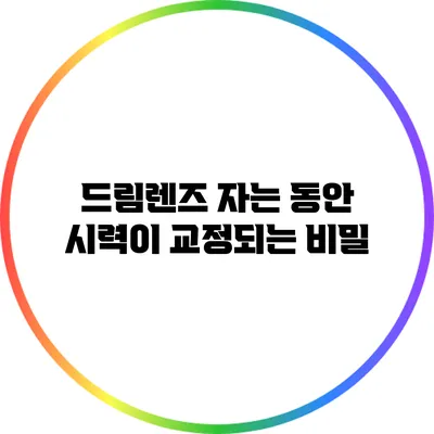 드림렌즈: 자는 동안 시력이 교정되는 비밀