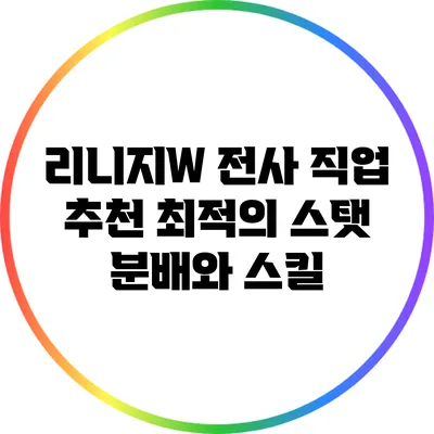 리니지W 전사 직업 추천: 최적의 스탯 분배와 스킬