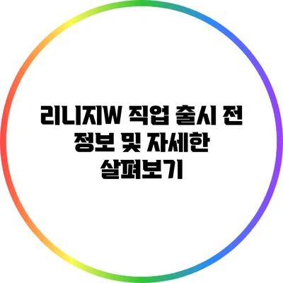 리니지W 직업: 출시 전 정보 및 자세한 살펴보기