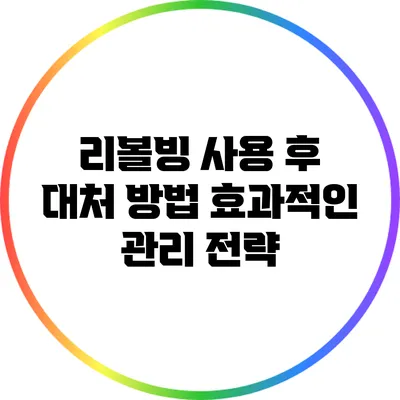 리볼빙 사용 후 대처 방법: 효과적인 관리 전략