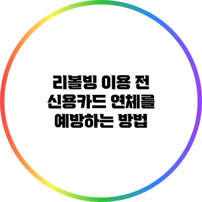 리볼빙 이용 전 신용카드 연체를 예방하는 방법