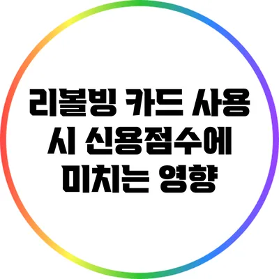 리볼빙 카드 사용 시 신용점수에 미치는 영향