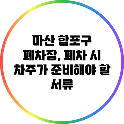 마산 합포구 폐차장, 폐차 시 차주가 준비해야 할 서류