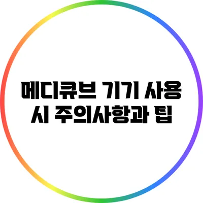 메디큐브 기기 사용 시 주의사항과 팁