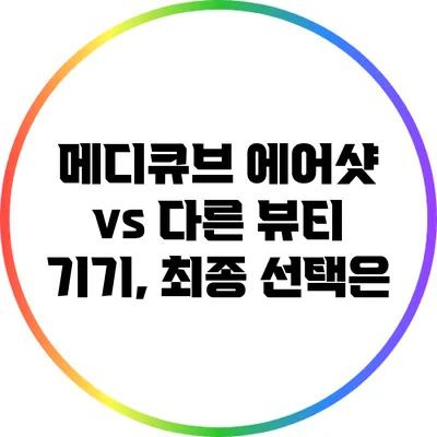 메디큐브 에어샷 vs 다른 뷰티 기기, 최종 선택은?