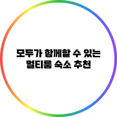 모두가 함께할 수 있는 멀티룸 숙소 추천