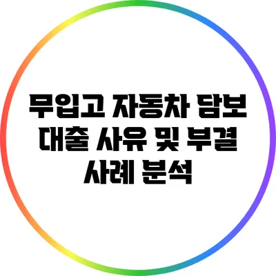 무입고 자동차 담보 대출 사유 및 부결 사례 분석