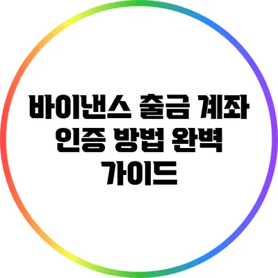 바이낸스 출금 계좌 인증 방법 완벽 가이드