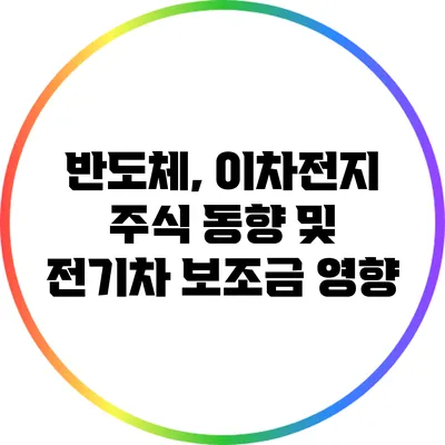 반도체, 이차전지 주식 동향 및 전기차 보조금 영향