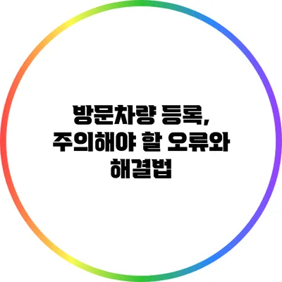 방문차량 등록, 주의해야 할 오류와 해결법