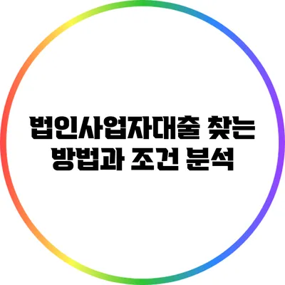 법인사업자대출 찾는 방법과 조건 분석