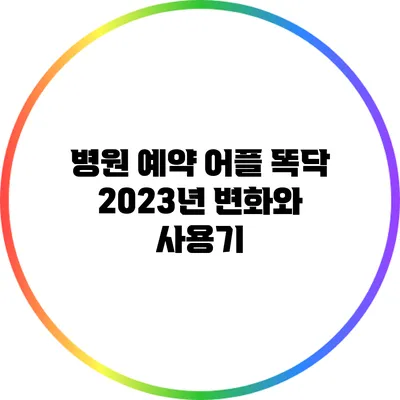 병원 예약 어플 똑닥: 2023년 변화와 사용기