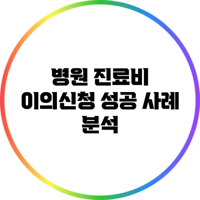 병원 진료비 이의신청 성공 사례 분석