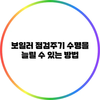 보일러 점검주기: 수명을 늘릴 수 있는 방법