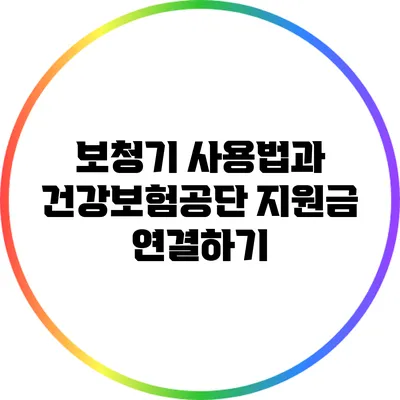 보청기 사용법과 건강보험공단 지원금 연결하기