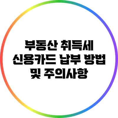 부동산 취득세 신용카드 납부 방법 및 주의사항