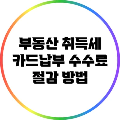 부동산 취득세 카드납부 수수료 절감 방법