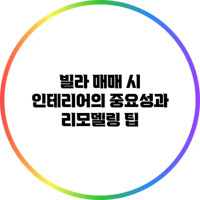 빌라 매매 시 인테리어의 중요성과 리모델링 팁