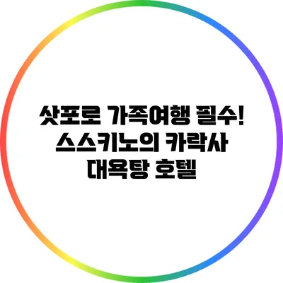 삿포로 가족여행 필수! 스스키노의 카락사 대욕탕 호텔