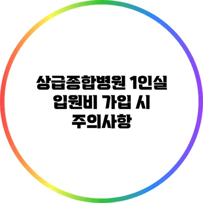 상급종합병원 1인실 입원비 가입 시 주의사항