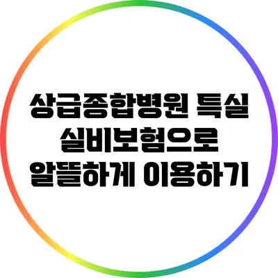 상급종합병원 특실 실비보험으로 알뜰하게 이용하기