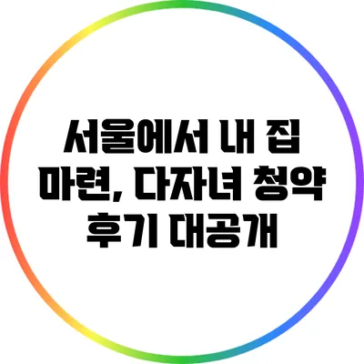 서울에서 내 집 마련, 다자녀 청약 후기 대공개