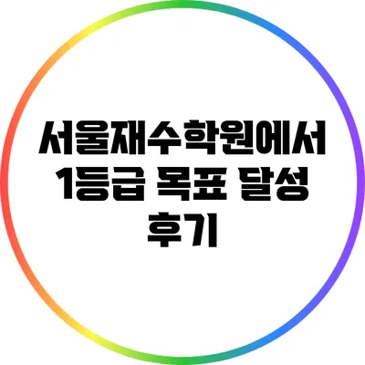 서울재수학원에서 1등급 목표 달성 후기