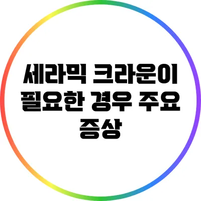 세라믹 크라운이 필요한 경우: 주요 증상