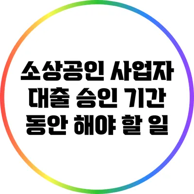 소상공인 사업자 대출 승인 기간 동안 해야 할 일