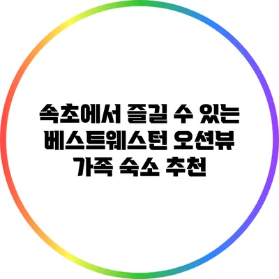 속초에서 즐길 수 있는 베스트웨스턴 오션뷰 가족 숙소 추천
