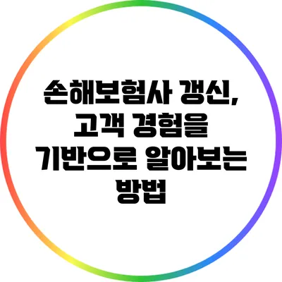 손해보험사 갱신, 고객 경험을 기반으로 알아보는 방법