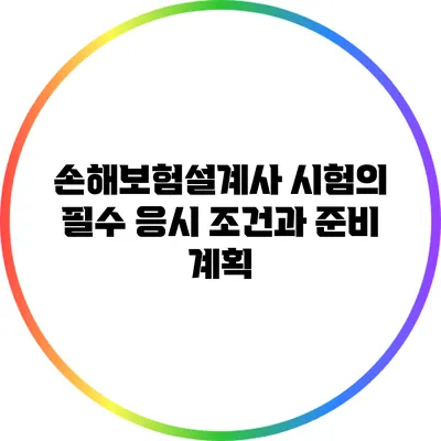 손해보험설계사 시험의 필수 응시 조건과 준비 계획