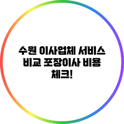 수원 이사업체 서비스 비교: 포장이사 비용 체크!