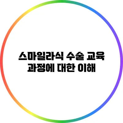 스마일라식 수술 교육: 과정에 대한 이해