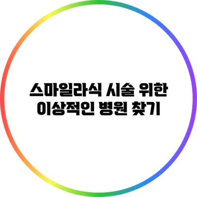 스마일라식 시술 위한 이상적인 병원 찾기