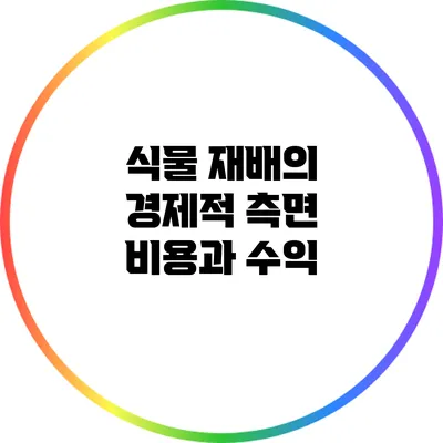 식물 재배의 경제적 측면: 비용과 수익