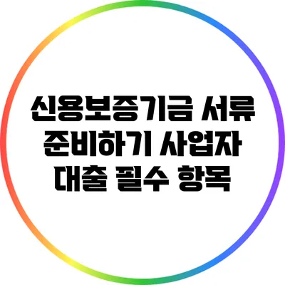 신용보증기금 서류 준비하기: 사업자 대출 필수 항목