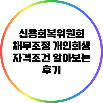 신용회복위원회 채무조정 개인회생 자격조건 알아보는 후기