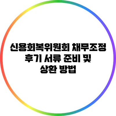 신용회복위원회 채무조정 후기: 서류 준비 및 상환 방법