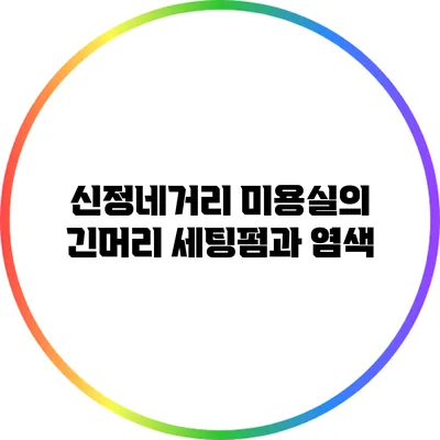 신정네거리 미용실의 긴머리 세팅펌과 염색