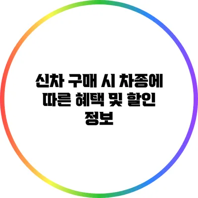 신차 구매 시 차종에 따른 혜택 및 할인 정보