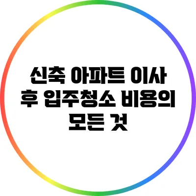 신축 아파트 이사 후 입주청소 비용의 모든 것