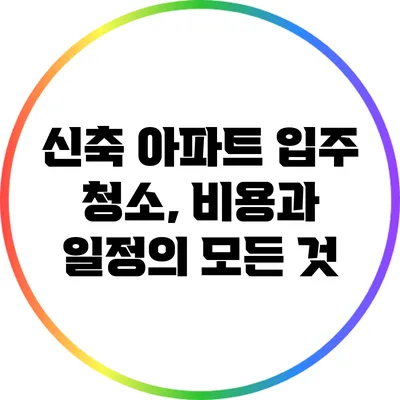 신축 아파트 입주 청소, 비용과 일정의 모든 것