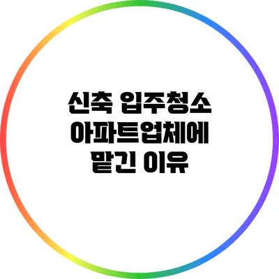 신축 입주청소 아파트업체에 맡긴 이유