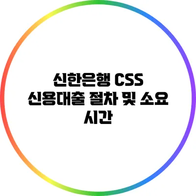 신한은행 CSS 신용대출 절차 및 소요 시간