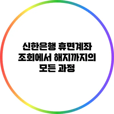 신한은행 휴면계좌 조회에서 해지까지의 모든 과정