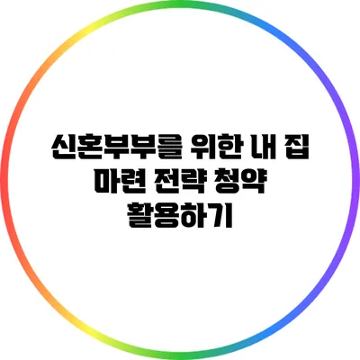 신혼부부를 위한 내 집 마련 전략: 청약 활용하기