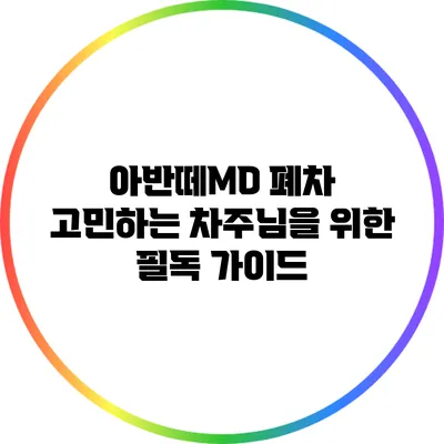 아반떼MD 폐차 고민하는 차주님을 위한 필독 가이드