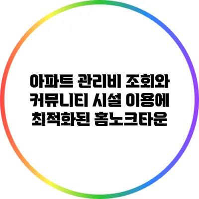 아파트 관리비 조회와 커뮤니티 시설 이용에 최적화된 홈노크타운